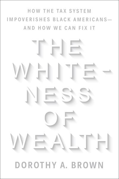 Cover for Dorothy A. Brown · The Whiteness of Wealth: How the Tax System Impoverishes Black Americans--and How We Can Fix It (Hardcover bog) (2021)