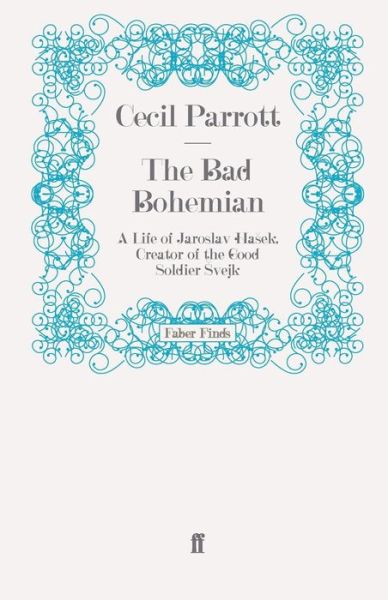 The Bad Bohemian: A Life of Jaroslav Hasek, Creator of the Good Soldier Svejk - Professor Sir Cecil Parrott - Books - Faber & Faber - 9780571260324 - March 18, 2010