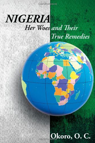 Cover for Okoro Onyeije Chukwudum Dr. · Nigeria: Her Woes and Their True Remedies (Paperback Book) (2009)
