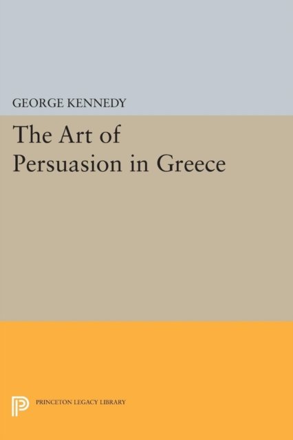Cover for George A. Kennedy · History of Rhetoric, Volume I: The Art of Persuasion in Greece - Princeton Legacy Library (Paperback Book) (2015)