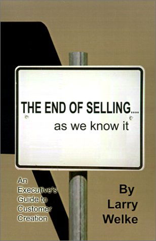 Cover for Larry Welke · The End of Selling...as We Know It: an Executive's Guide to Customer Creation (Hardcover Book) (2001)