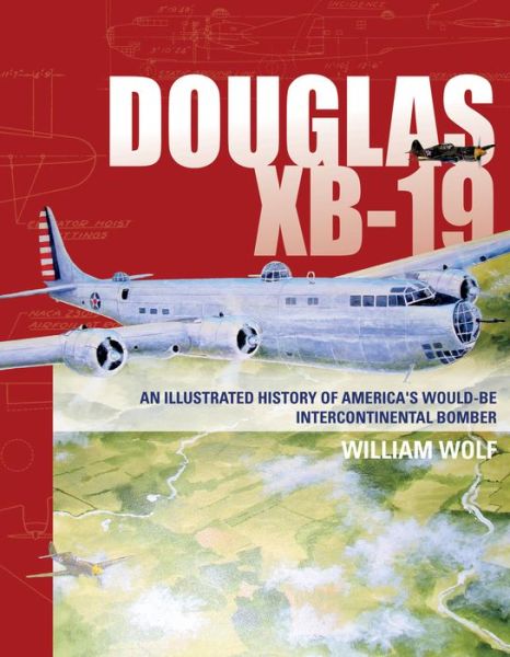 Cover for William Wolf · Douglas XB-19: An Illustrated History of America's Would-Be Intercontinental Bomber (Hardcover Book) (2017)