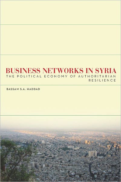 Cover for Bassam S. A. Haddad · Business Networks in Syria: The Political Economy of Authoritarian Resilience - Stanford Studies in Middle Eastern and Islamic Societies and Cultures (Hardcover Book) (2011)