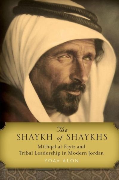Cover for Yoav Alon · The Shaykh of Shaykhs: Mithqal al-Fayiz and Tribal Leadership in Modern Jordan (Taschenbuch) (2016)