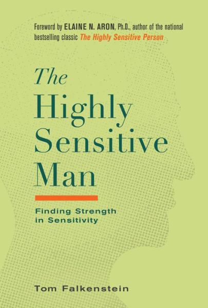 Cover for Tom Falkenstein · The Highly Sensitive Man: How Mastering Natural Insticts, Ethics, and Empathy Can Enrich Men's Lives and the Lives of Those Who Love Them (Hardcover Book) (2019)