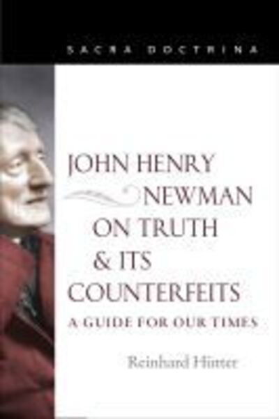 John Henry Newman on Truth and Its Counterfeits: A Guide for Our Times - Sacra Doctrina - Reinhard Hutter - Books - The Catholic University of America Press - 9780813232324 - February 15, 2020
