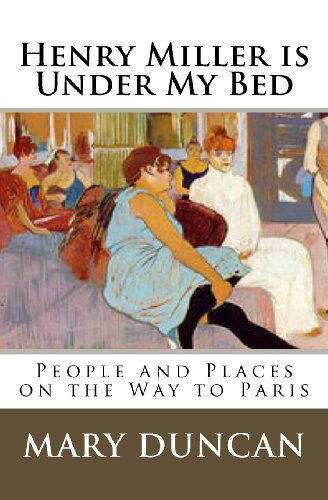 Henry Miller is Under My Bed - Mary Duncan - Böcker - Paris Writers Press - 9780984004324 - 3 december 2011