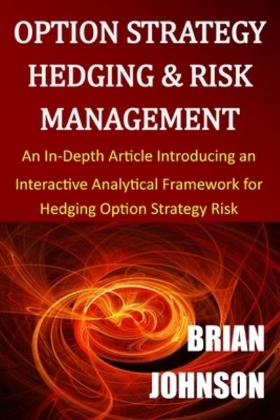 Option Strategy Hedging & Risk Management : An In-Depth Article Introducing an Interactive Analytical Framework for Hedging Option Strategy Risk - Brian Johnson - Bøker - Trading Insights, LLC - 9780996182324 - 28. mars 2017