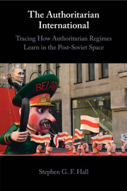 Cover for Hall, Stephen G. F. (University of Bath) · The Authoritarian International: Tracing How Authoritarian Regimes Learn in the Post-Soviet Space (Paperback Book) (2024)