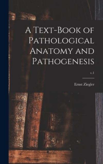 Cover for Ernst 1849-1905 Ziegler · A Text-book of Pathological Anatomy and Pathogenesis; v.1 (Hardcover Book) (2021)