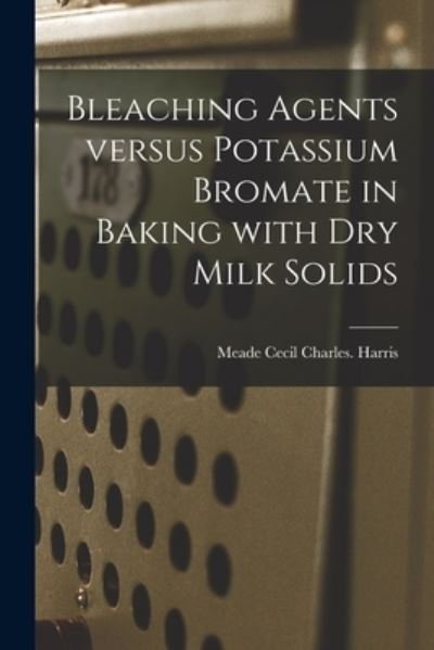 Cover for Meade Cecil Charles Harris · Bleaching Agents Versus Potassium Bromate in Baking With Dry Milk Solids (Paperback Book) (2021)