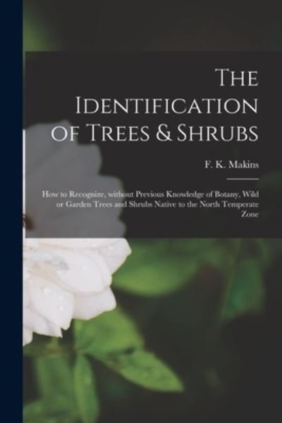 Cover for F K (Frederick Kirkwood) Makins · The Identification of Trees &amp; Shrubs; How to Recognize, Without Previous Knowledge of Botany, Wild or Garden Trees and Shrubs Native to the North Temperate Zone (Paperback Book) (2021)