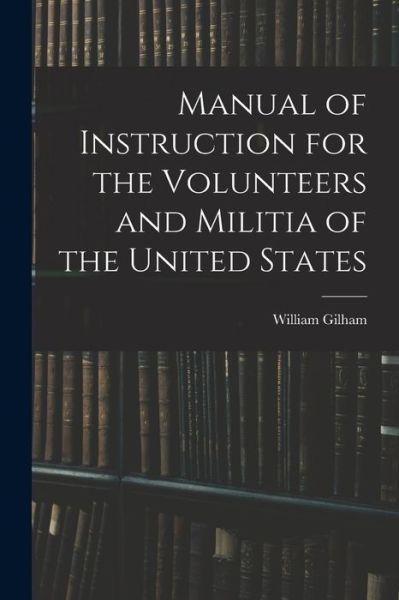 Manual of Instruction for the Volunteers and Militia of the United States - William Gilham - Books - Creative Media Partners, LLC - 9781015642324 - October 26, 2022