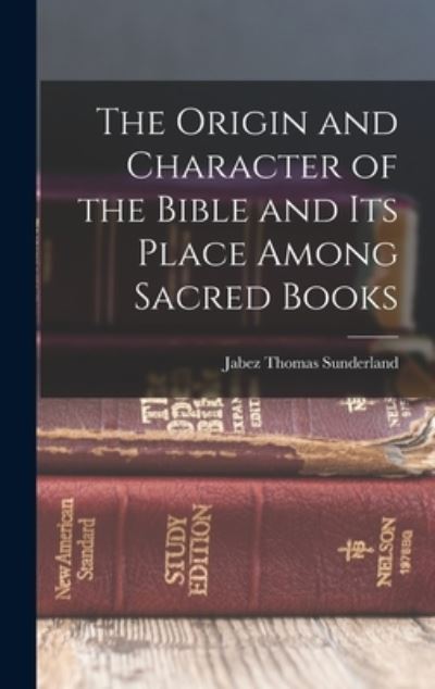 Cover for Jabez Thomas Sunderland · Origin and Character of the Bible and Its Place among Sacred Books (Book) (2022)