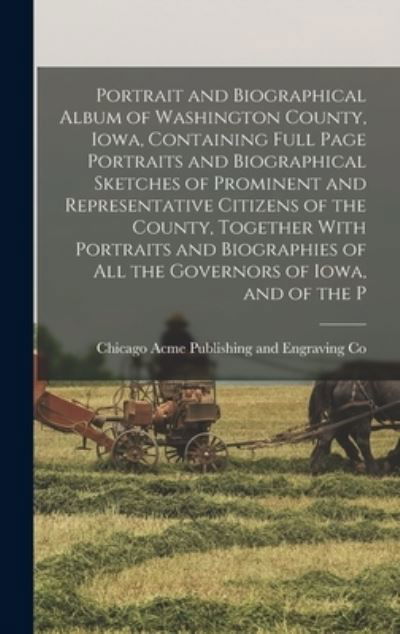 Cover for Ch Acme Publishing and Engraving Co · Portrait and Biographical Album of Washington County, Iowa, Containing Full Page Portraits and Biographical Sketches of Prominent and Representative Citizens of the County, Together with Portraits and Biographies of All the Governors of Iowa, and of the P (Bok) (2022)