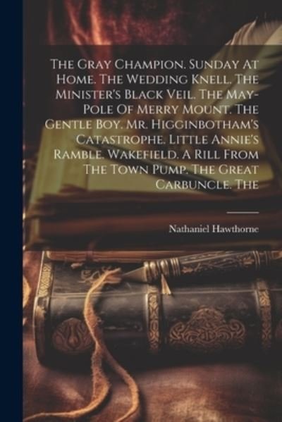 Cover for Nathaniel Hawthorne · Gray Champion. Sunday at Home. the Wedding Knell. the Minister's Black Veil. the May-Pole of Merry Mount. the Gentle Boy. Mr. Higginbotham's Catastrophe. Little Annie's Ramble. Wakefield. a Rill from the Town Pump. the Great Carbuncle. The (Bog) (2023)