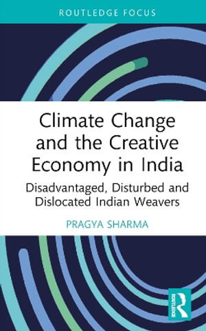 Cover for Pragya Sharma · Climate Change and the Creative Economy in India: Disadvantaged, Disturbed and Dislocated Indian Weavers - Routledge Focus on the Global Creative Economy (Hardcover Book) (2025)