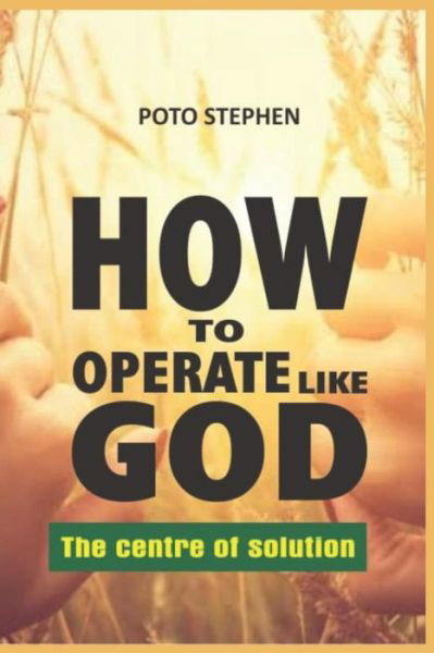 Cover for Poto Stephen · HOW TO OPERATE LIKE GOD The centre of solution (Taschenbuch) (2019)