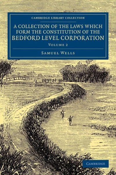 Cover for Samuel Wells · A Collection of the Laws Which Form the Constitution of the Bedford Level Corporation - Cambridge Library Collection - Technology (Paperback Book) (2014)