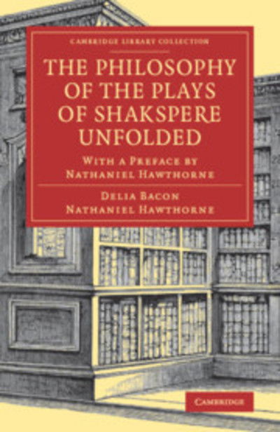 Cover for Delia Bacon · The Philosophy of the Plays of Shakspere Unfolded: with a Preface by Nathaniel Hawthorne - Cambridge Library Collection - Shakespeare and Renaissance Drama (Paperback Bog) (2018)