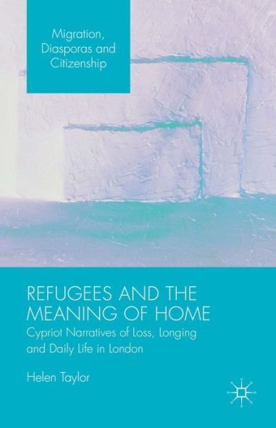 Cover for Helen Taylor · Refugees and the Meaning of Home: Cypriot Narratives of Loss, Longing and Daily Life in London - Migration, Diasporas and Citizenship (Gebundenes Buch) [1st ed. 2015 edition] (2015)