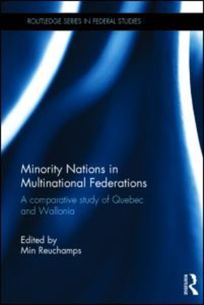 Cover for Min Reuchamps · Minority Nations in Multinational Federations: A comparative study of Quebec and Wallonia - Routledge Studies in Federalism and Decentralization (Hardcover Book) (2015)