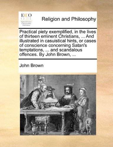 Cover for John Brown · Practical Piety Exemplified, in the Lives of Thirteen Eminent Christians, ... and Illustrated in Casuistical Hints, or Cases of Conscience Concerning ... and Scandalous Offences. by John Brown, ... (Paperback Bog) (2010)
