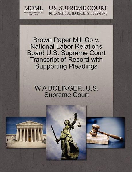 Cover for W a Bolinger · Brown Paper Mill Co V. National Labor Relations Board U.s. Supreme Court Transcript of Record with Supporting Pleadings (Taschenbuch) (2011)