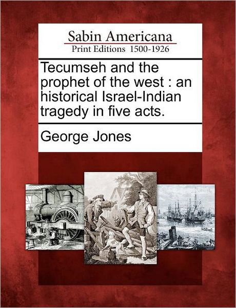 Tecumseh and the Prophet of the West: an Historical Israel-indian Tragedy in Five Acts. - George Jones - Bücher - Gale Ecco, Sabin Americana - 9781275866324 - 1. Februar 2012