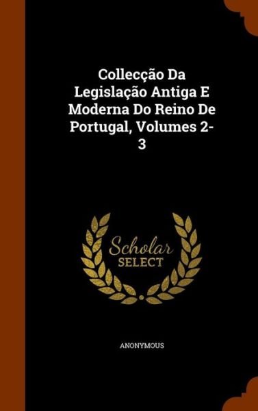 Cover for Anonymous · Colleccao Da Legislacao Antiga E Moderna Do Reino De Portugal, Volumes 2-3 (Hardcover Book) (2015)