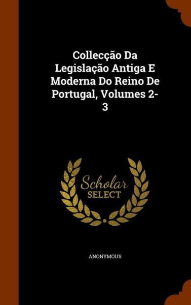 Cover for Anonymous · Colleccao Da Legislacao Antiga E Moderna Do Reino De Portugal, Volumes 2-3 (Innbunden bok) (2015)