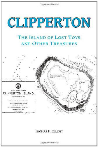 Clipperton: the Island of Lost Toys and Other Treasures - Thomas F. Elliott - Books - Trafford Publishing - 9781412070324 - December 9, 2005