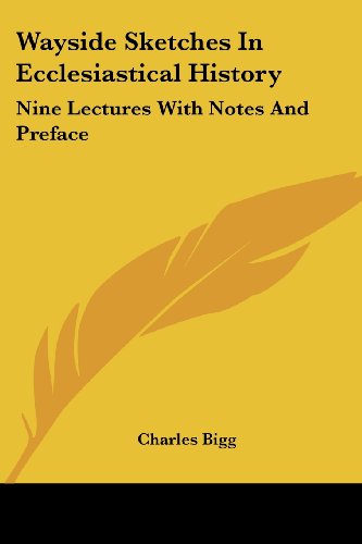 Wayside Sketches in Ecclesiastical History: Nine Lectures with Notes and Preface - Charles Bigg - Books - Kessinger Publishing, LLC - 9781425490324 - May 5, 2006