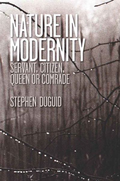 Nature in Modernity: Servant, Citizen, Queen or Comrade - Stephen Duguid - Books - Peter Lang Publishing Inc - 9781433109324 - June 30, 2010