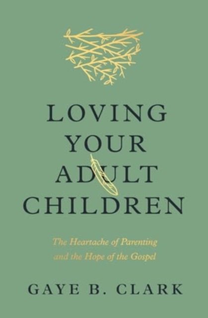 Loving Your Adult Children: The Heartache of Parenting and the Hope of the Gospel - Gaye B. Clark - Books - Crossway Books - 9781433589324 - June 5, 2024