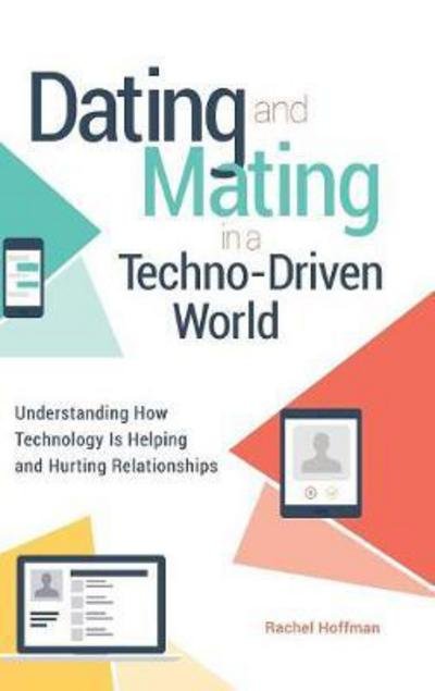Cover for Rachel Hoffman · Dating and Mating in a Techno-Driven World: Understanding How Technology Is Helping and Hurting Relationships - Sex, Love, and Psychology (Hardcover Book) (2018)