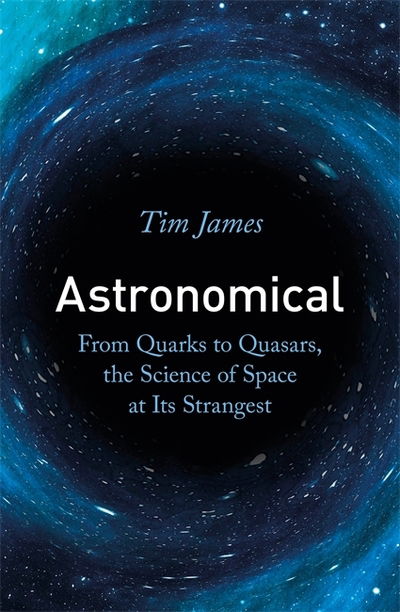 Cover for Tim James · Astronomical: From Quarks to Quasars, the Science of Space at its Strangest (Paperback Book) (2020)