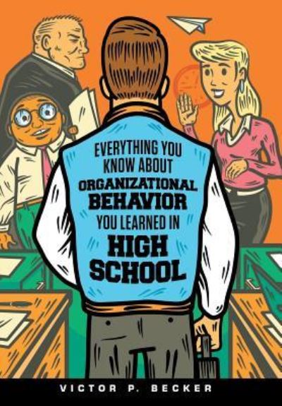 Cover for Victor P Becker · Everything You Know About Organizational Behavior You Learned in High School (Hardcover Book) (2019)