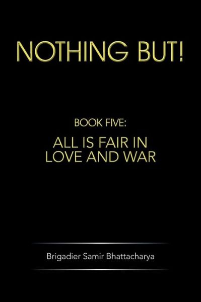 Cover for Brigadier Samir Bhattacharya · Nothing But!: Book Five: All is Fair in Love and War (Paperback Book) (2014)