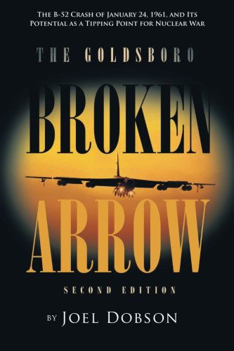Cover for Joel Dobson · The Goldsboro Broken Arrow - Second Edition: The B-52 Crash of January 24, 1961, and Its Potential as a Tipping Point for Nuclear War (Taschenbuch) (2013)