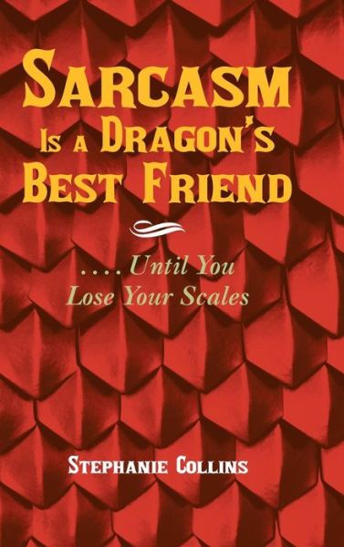 Cover for Stephanie Collins · Sarcasm is a Dragon's Best Friend: . . . . Until You Lose Your Scales (Hardcover Book) (2015)