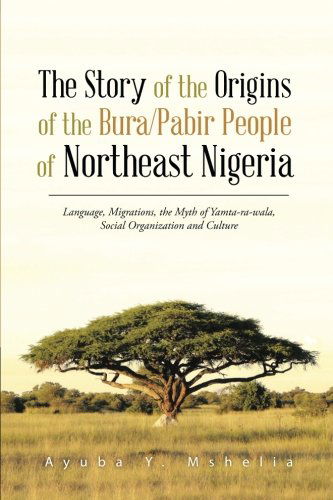 Cover for Ayuba Y. Mshelia · The Story of the Origins of the Bura / Pabir People of Northeast Nigeria: Language, Migrations, the Myth of Yamta-ra-wala, Social Organization and Culture (Paperback Book) (2014)