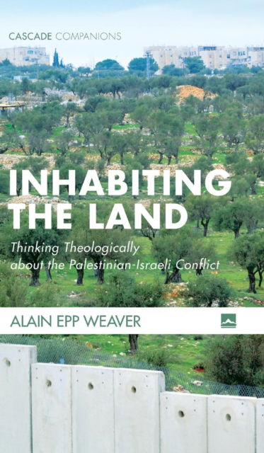 Cover for Alain Epp Weaver · Inhabiting the Land: Thinking Theologically about the Palestinian-Israeli Conflict - Cascade Companions (Gebundenes Buch) (2018)