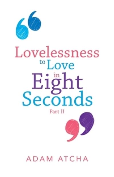 Lovelessness to Love in Eight Seconds - Adam Atcha - Books - Balboa Press Au - 9781504322324 - August 23, 2020