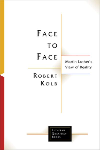Face to Face: Martin Luther's View of Reality - Lutheran Quarterly Books - Robert Kolb - Books - Augsburg Fortress Publishers - 9781506498324 - May 28, 2024