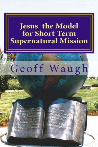 Cover for Dr Geoff Waugh · Jesus the Model for Short Term Supernatural Mission: Biblical Ministry and Mission (Taschenbuch) (2015)