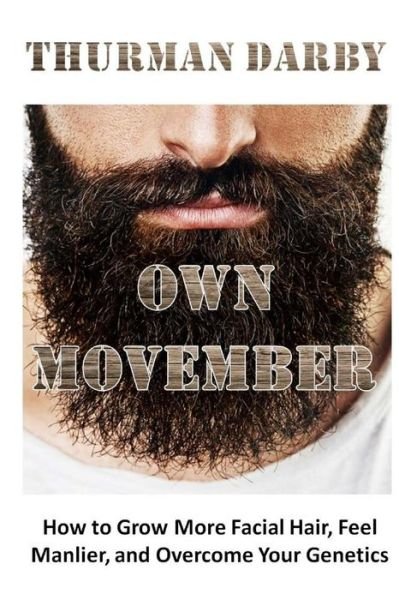 Thurman Darby · Own Movember: How to Grow More Facial Hair, Feel Manlier, and Overcome Your Genetics (Paperback Book) (2014)