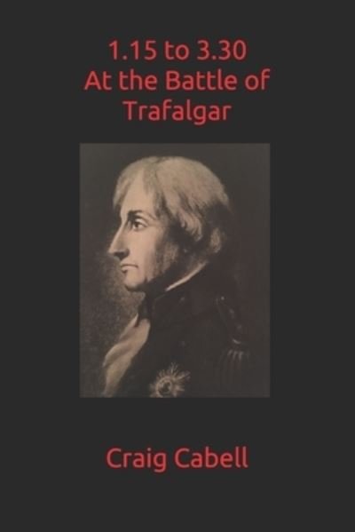 1.15 to 3.30 at the Battle of Trafalgar - Craig Cabell - Books - Independently Published - 9781520414324 - March 11, 2017