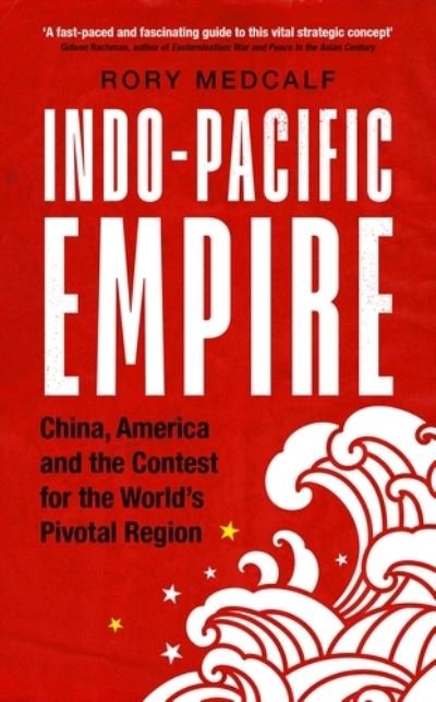 Cover for Medcalf, Rory (Head, National Security College) · Indo-Pacific Empire: China, America and the Contest for the World's Pivotal Region - Manchester University Press (Pocketbok) (2021)