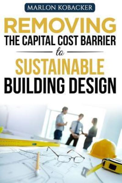 Cover for Marlon Kobacker · Marlon Kobacker's Removing the Capital Cost Barrier to Sustainable Building Desi (Paperback Book) (2016)